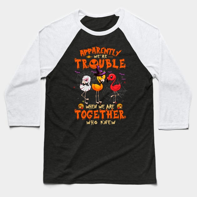 Apparently We're Trouble When We Are Together tshirt  Flamingo Halloween T-Shirt Baseball T-Shirt by American Woman